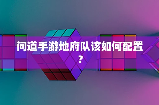 问道手游地府队该如何配置？