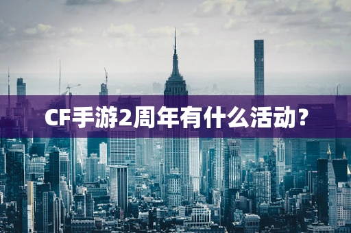 CF手游2周年有什么活动？