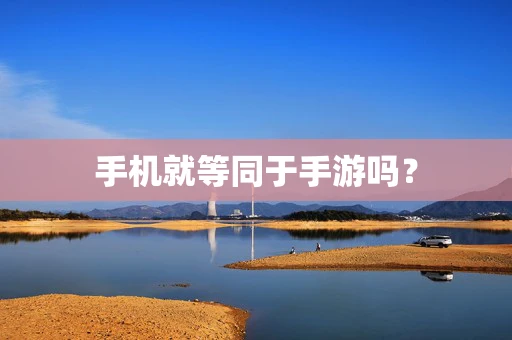 手机就等同于手游吗？