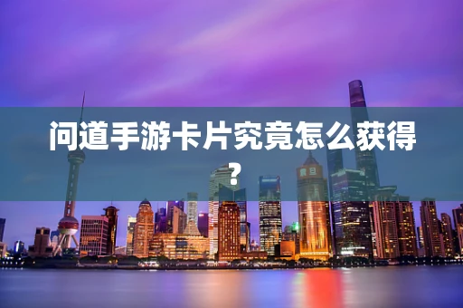 问道手游卡片究竟怎么获得？