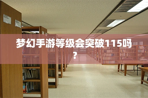 梦幻手游等级会突破115吗？
