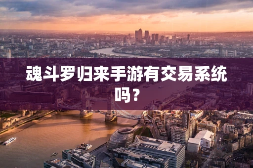 魂斗罗归来手游有交易系统吗？