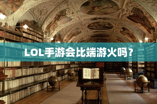 LOL手游会比端游火吗？