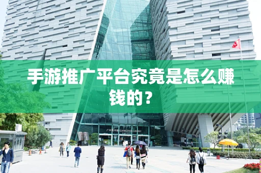 手游推广平台究竟是怎么赚钱的？