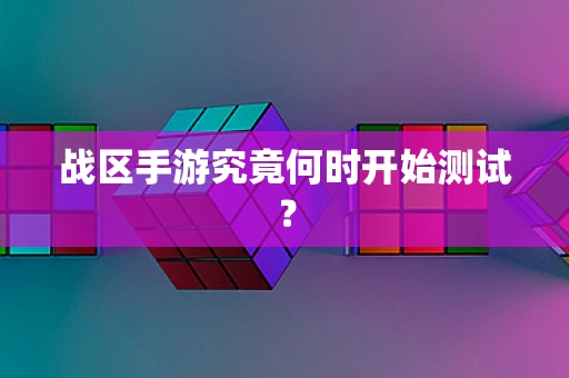 战区手游究竟何时开始测试？