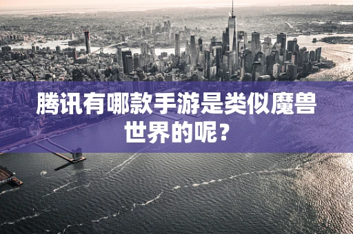 腾讯有哪款手游是类似魔兽世界的呢？