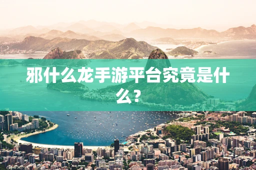 邪什么龙手游平台究竟是什么？