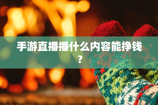 手游直播播什么内容能挣钱？