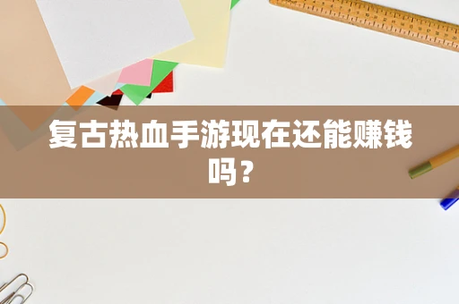 复古热血手游现在还能赚钱吗？