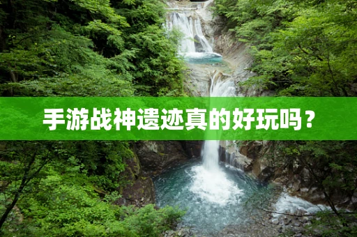 手游战神遗迹真的好玩吗？
