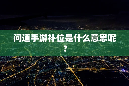 问道手游补位是什么意思呢？