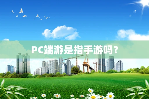 PC端游是指手游吗？