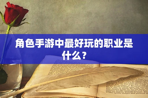 角色手游中最好玩的职业是什么？