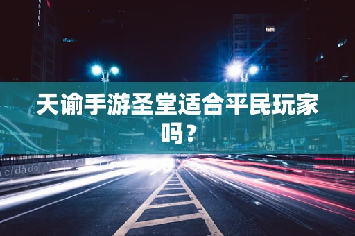 天谕手游圣堂适合平民玩家吗？