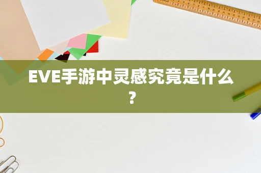 EVE手游中灵感究竟是什么？