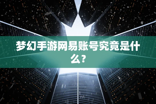 梦幻手游网易账号究竟是什么？