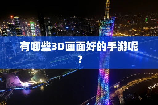有哪些3D画面好的手游呢？