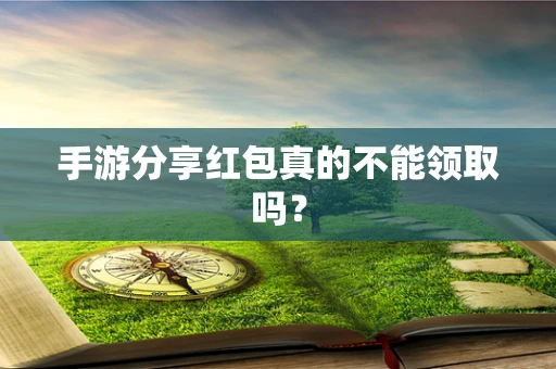 手游分享红包真的不能领取吗？
