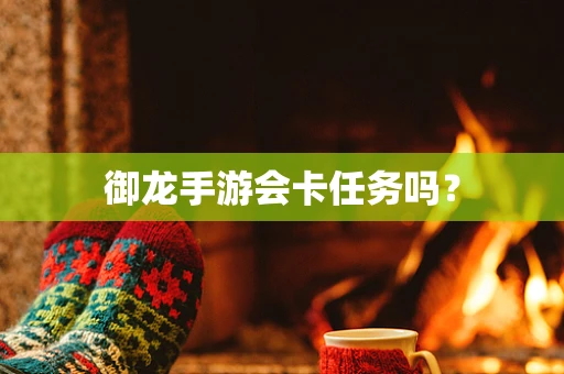 御龙手游会卡任务吗？