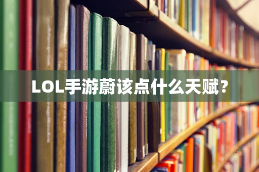 LOL手游蔚该点什么天赋？