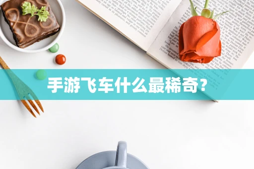 手游飞车什么最稀奇？