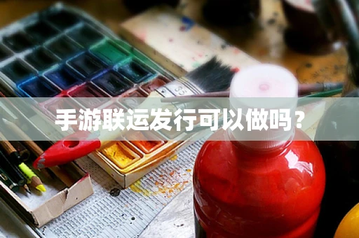 手游联运发行可以做吗？