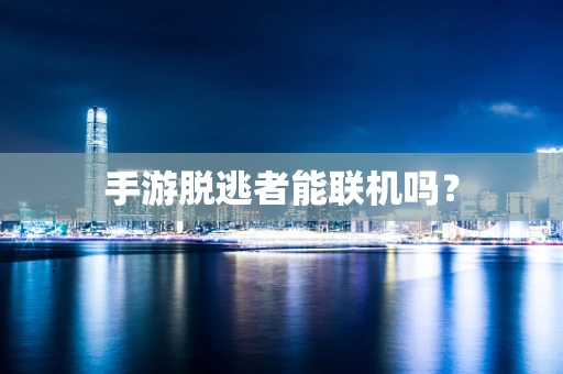 手游脱逃者能联机吗？