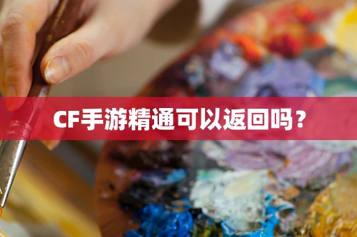 CF手游精通可以返回吗？