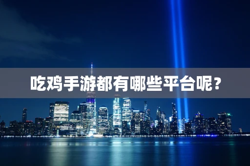 吃鸡手游都有哪些平台呢？