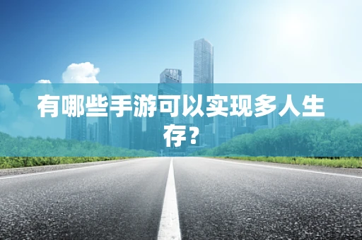 有哪些手游可以实现多人生存？