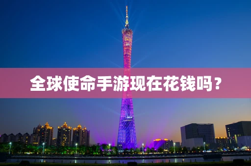 全球使命手游现在花钱吗？
