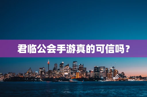 君临公会手游真的可信吗？