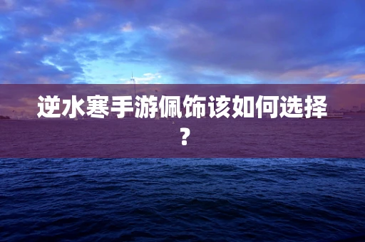 逆水寒手游佩饰该如何选择？