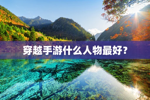 穿越手游什么人物最好？