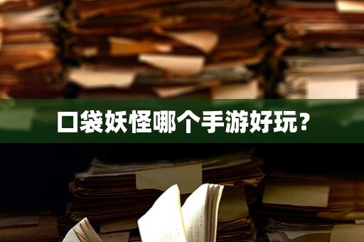 口袋妖怪哪个手游好玩？
