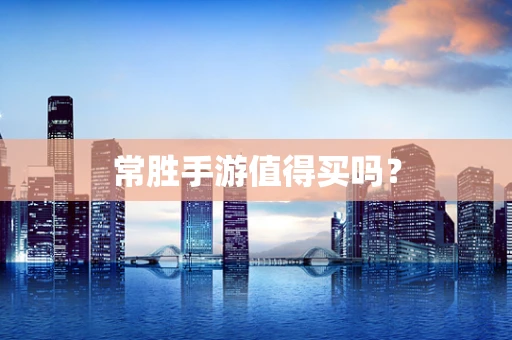 常胜手游值得买吗？