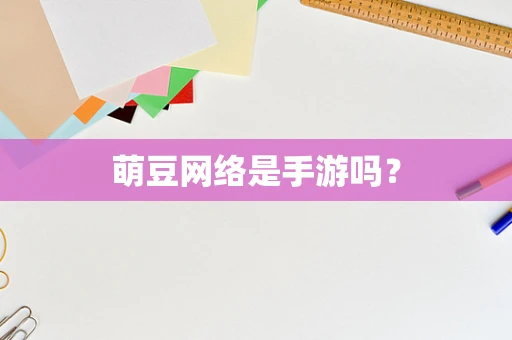 萌豆网络是手游吗？