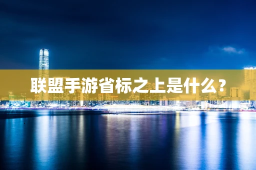 联盟手游省标之上是什么？