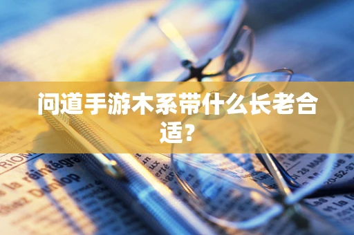 问道手游木系带什么长老合适？