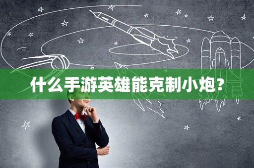 什么手游英雄能克制小炮？