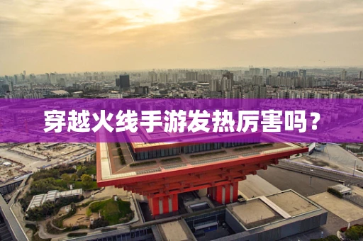 穿越火线手游发热厉害吗？