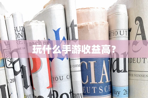 玩什么手游收益高？