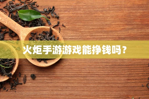 火炬手游游戏能挣钱吗？