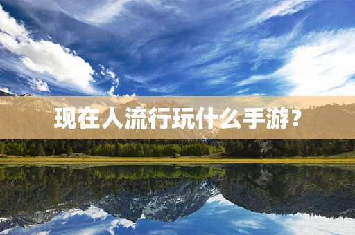 现在人流行玩什么手游？