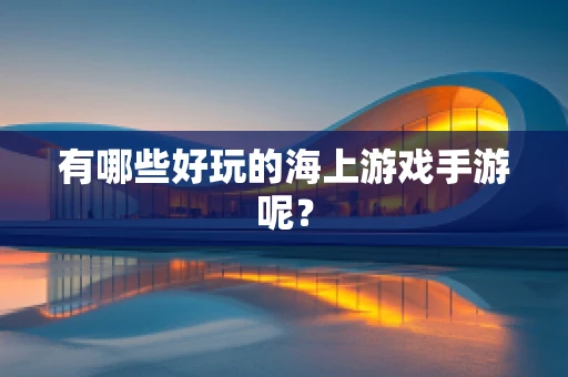 有哪些好玩的海上游戏手游呢？