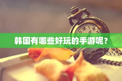 韩国有哪些好玩的手游呢？