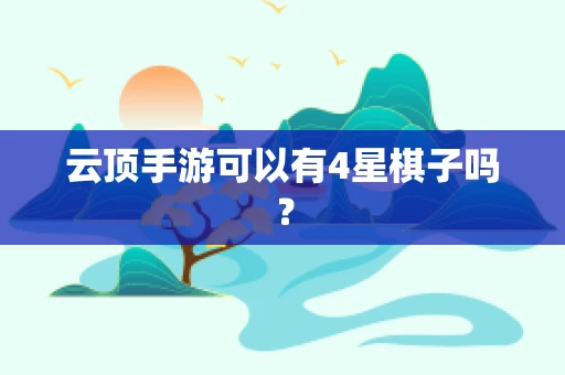 云顶手游可以有4星棋子吗？
