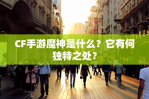 CF手游魔神是什么？它有何独特之处？