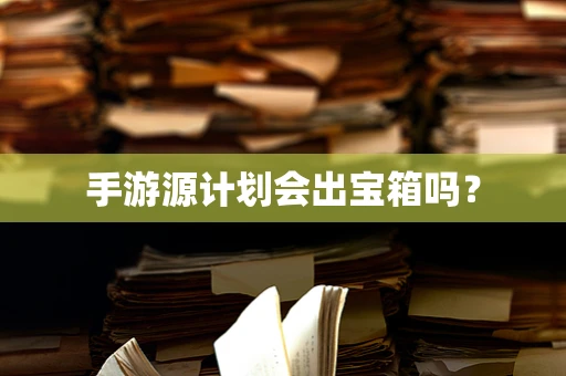 手游源计划会出宝箱吗？