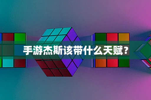 手游杰斯该带什么天赋？